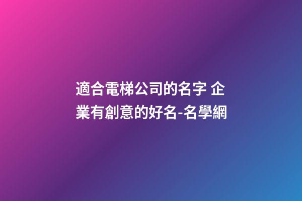 適合電梯公司的名字 企業有創意的好名-名學網-第1張-公司起名-玄機派